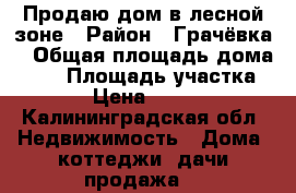 Продаю дом в лесной зоне › Район ­ Грачёвка  › Общая площадь дома ­ 90 › Площадь участка ­ 1 206 › Цена ­ 3 500 000 - Калининградская обл. Недвижимость » Дома, коттеджи, дачи продажа   